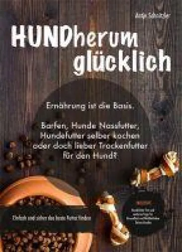 Bild: HUNDherum glücklich. Ernährung ist die Basis. Einfach und sicher das beste Futter finden!